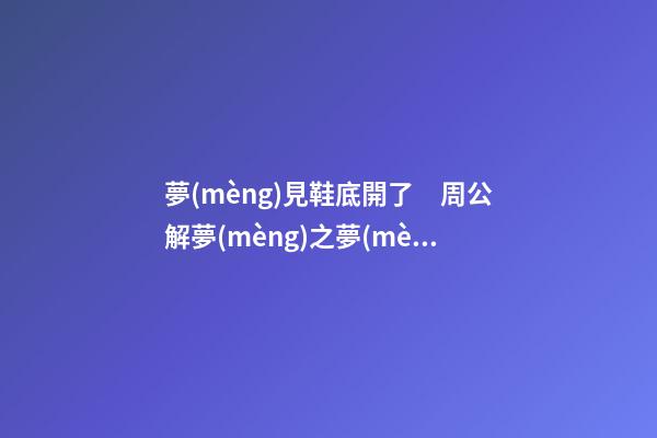 夢(mèng)見鞋底開了　周公解夢(mèng)之夢(mèng)到鞋底開了